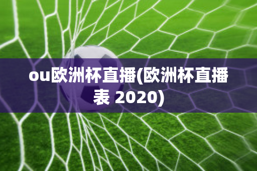 ou欧洲杯直播(欧洲杯直播表 2020)