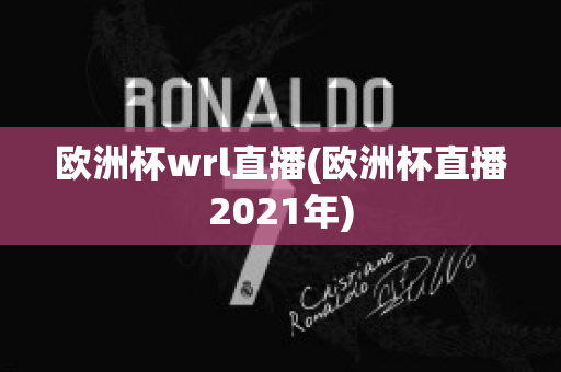 欧洲杯wrl直播(欧洲杯直播2021年)