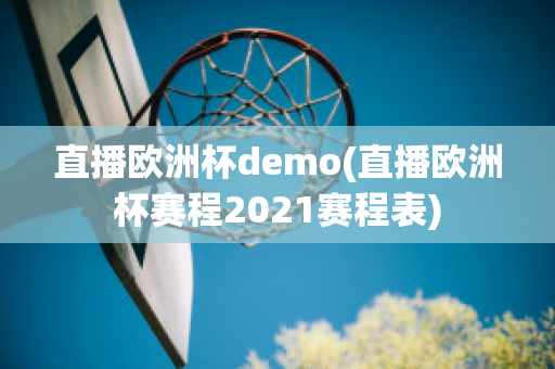 直播欧洲杯demo(直播欧洲杯赛程2021赛程表)