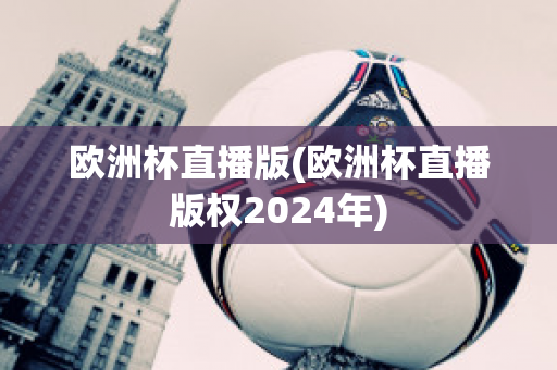 欧洲杯直播版(欧洲杯直播版权2024年)