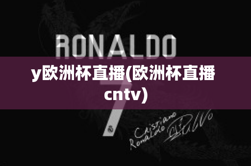 y欧洲杯直播(欧洲杯直播 cntv)