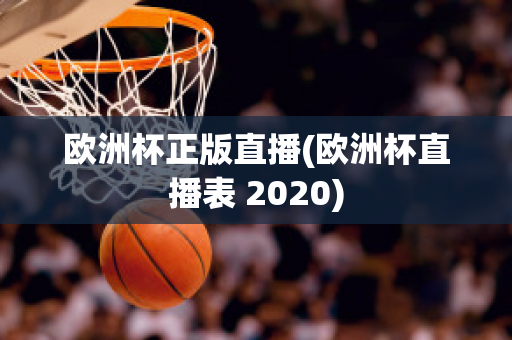 欧洲杯正版直播(欧洲杯直播表 2020)