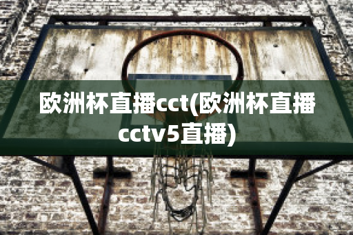 欧洲杯直播cct(欧洲杯直播cctv5直播)