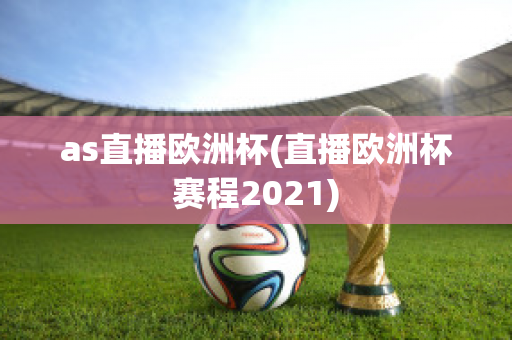 as直播欧洲杯(直播欧洲杯赛程2021)