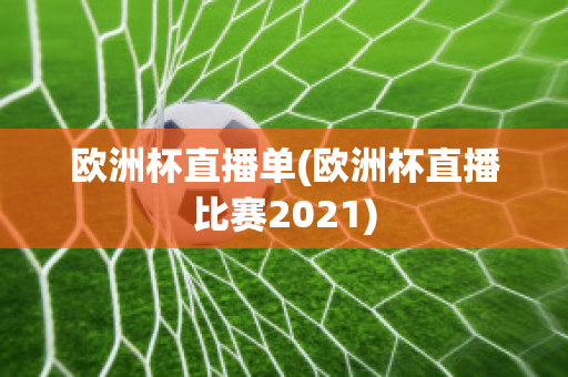 欧洲杯直播单(欧洲杯直播比赛2021)