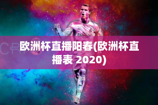 欧洲杯直播阳春(欧洲杯直播表 2020)