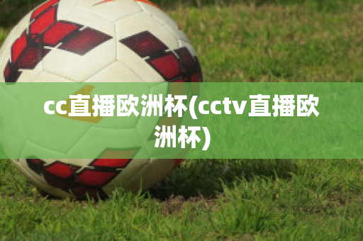 cc直播欧洲杯(cctv直播欧洲杯)