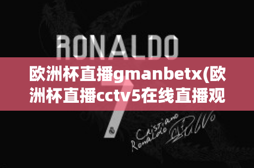 欧洲杯直播gmanbetx(欧洲杯直播cctv5在线直播观看)