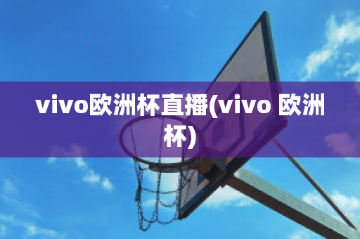 vivo欧洲杯直播(vivo 欧洲杯)