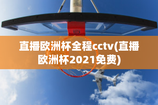 直播欧洲杯全程cctv(直播欧洲杯2021免费)