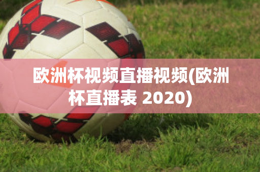 欧洲杯视频直播视频(欧洲杯直播表 2020)