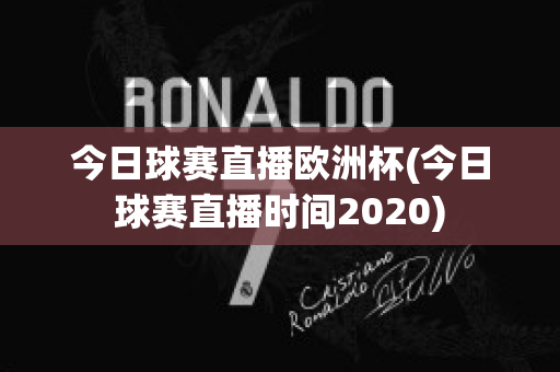 今日球赛直播欧洲杯(今日球赛直播时间2020)