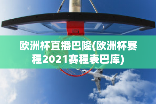 欧洲杯直播巴隆(欧洲杯赛程2021赛程表巴库)