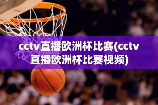 cctv直播欧洲杯比赛(cctv直播欧洲杯比赛视频)