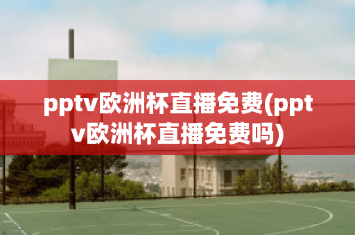 pptv欧洲杯直播免费(pptv欧洲杯直播免费吗)