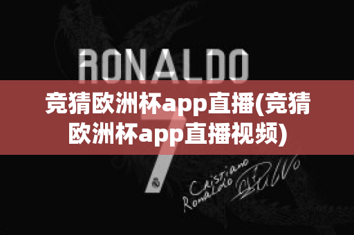 竞猜欧洲杯app直播(竞猜欧洲杯app直播视频)