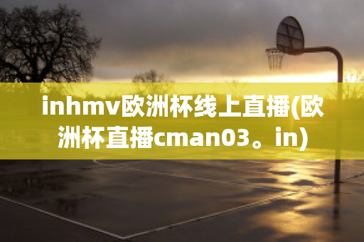 inhmv欧洲杯线上直播(欧洲杯直播cman03。in)