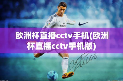 欧洲杯直播cctv手机(欧洲杯直播cctv手机版)