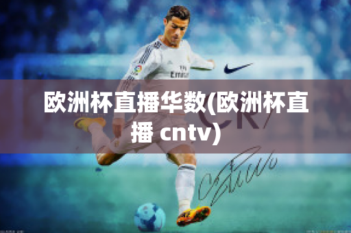 欧洲杯直播华数(欧洲杯直播 cntv)