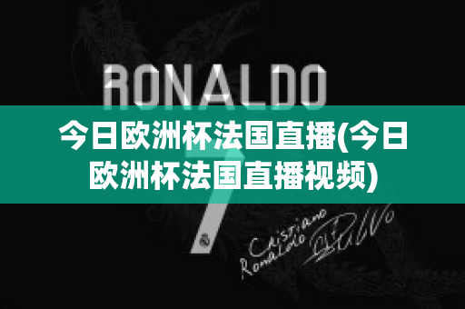 今日欧洲杯法国直播(今日欧洲杯法国直播视频)