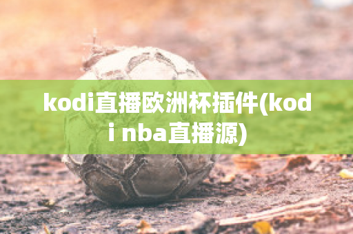 kodi直播欧洲杯插件(kodi nba直播源)