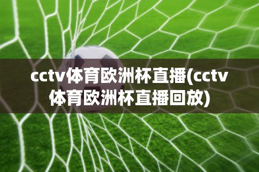 cctv体育欧洲杯直播(cctv体育欧洲杯直播回放)