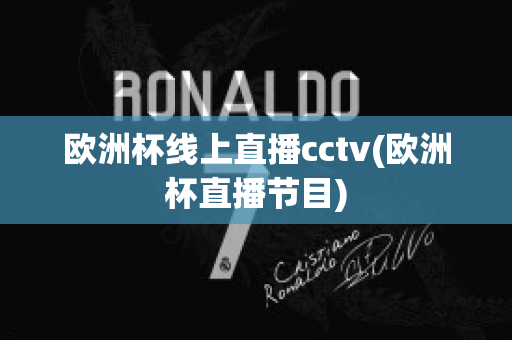 欧洲杯线上直播cctv(欧洲杯直播节目)