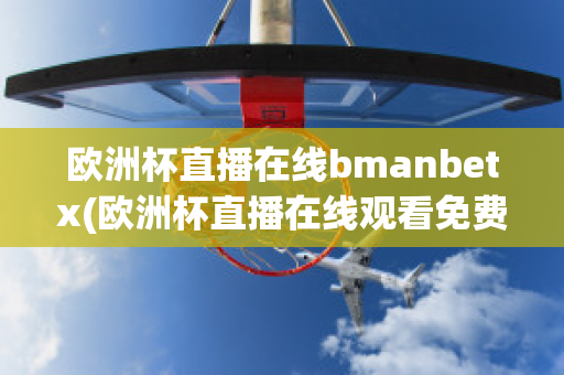 欧洲杯直播在线bmanbetx(欧洲杯直播在线观看免费中央五台)