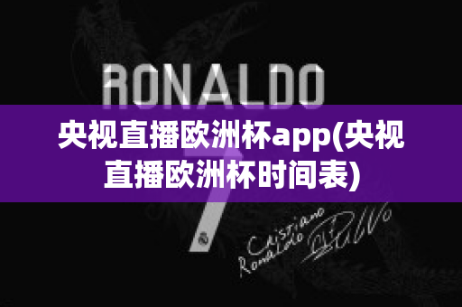 央视直播欧洲杯app(央视直播欧洲杯时间表)