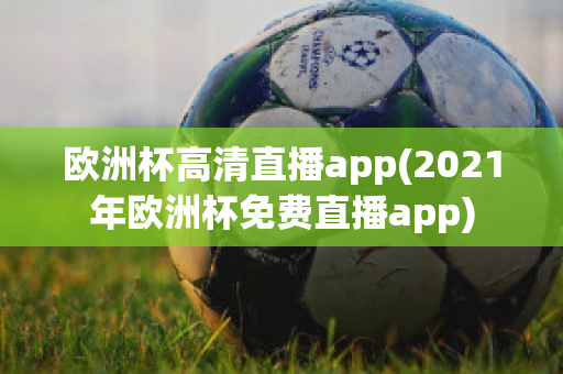 欧洲杯高清直播app(2021年欧洲杯免费直播app)