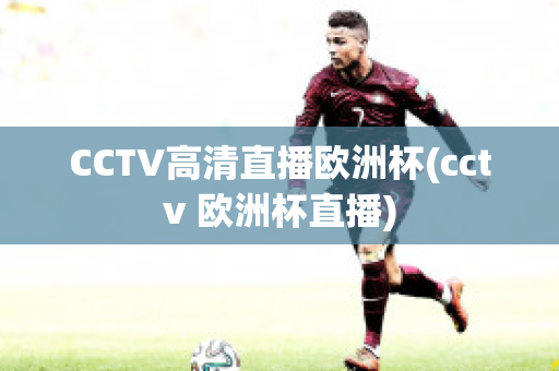 CCTV高清直播欧洲杯(cctv 欧洲杯直播)