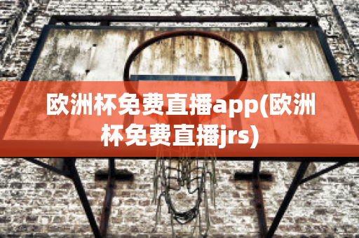 欧洲杯免费直播app(欧洲杯免费直播jrs)