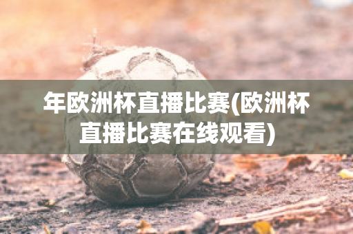 年欧洲杯直播比赛(欧洲杯直播比赛在线观看)