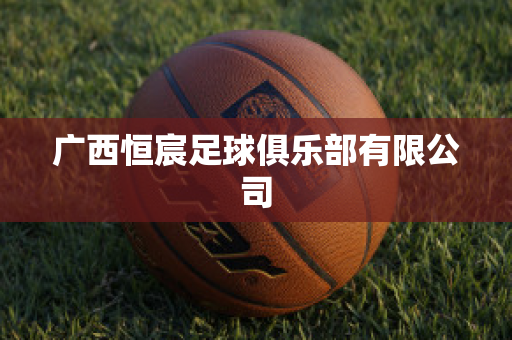 ﻿广西恒宸足球俱乐部有限公司