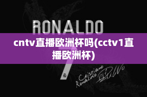 cntv直播欧洲杯吗(cctv1直播欧洲杯)