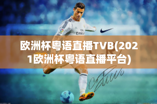 欧洲杯粤语直播TVB(2021欧洲杯粤语直播平台)