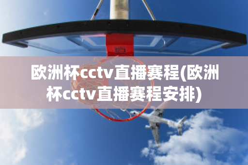 欧洲杯cctv直播赛程(欧洲杯cctv直播赛程安排)