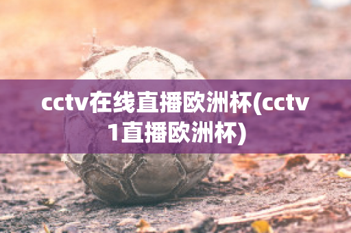 cctv在线直播欧洲杯(cctv1直播欧洲杯)