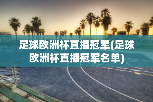 足球欧洲杯直播冠军(足球欧洲杯直播冠军名单)