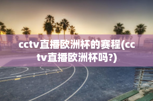 cctv直播欧洲杯的赛程(cctv直播欧洲杯吗?)