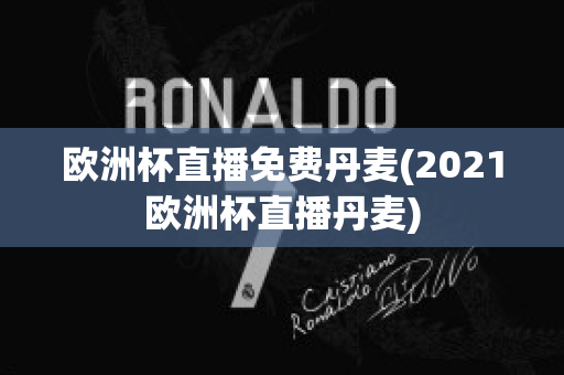 欧洲杯直播免费丹麦(2021欧洲杯直播丹麦)