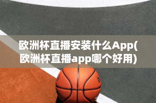 欧洲杯直播安装什么App(欧洲杯直播app哪个好用)