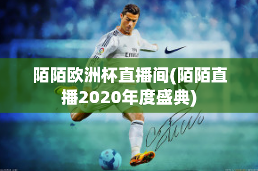 陌陌欧洲杯直播间(陌陌直播2020年度盛典)