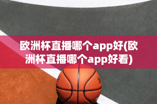 欧洲杯直播哪个app好(欧洲杯直播哪个app好看)