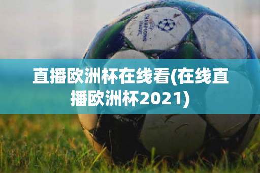 直播欧洲杯在线看(在线直播欧洲杯2021)