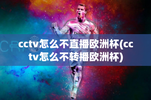 cctv怎么不直播欧洲杯(cctv怎么不转播欧洲杯)