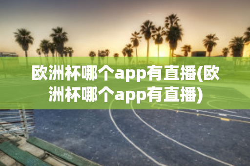 欧洲杯哪个app有直播(欧洲杯哪个app有直播)