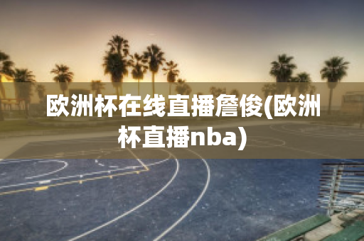 欧洲杯在线直播詹俊(欧洲杯直播nba)