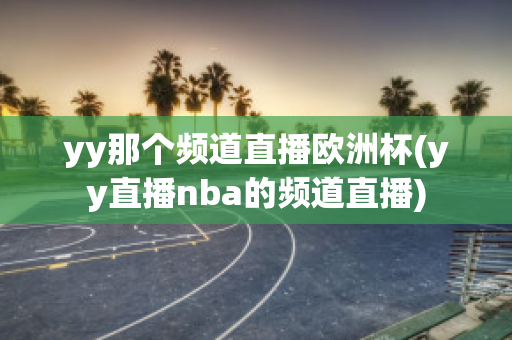 yy那个频道直播欧洲杯(yy直播nba的频道直播)