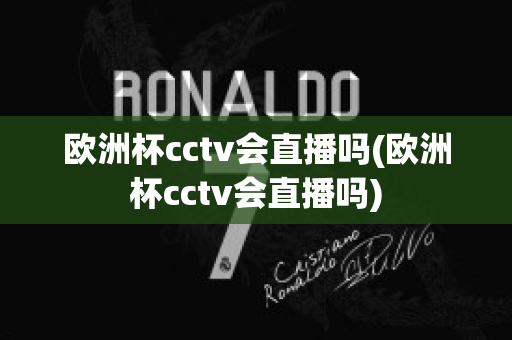 欧洲杯cctv会直播吗(欧洲杯cctv会直播吗)